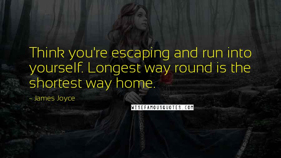 James Joyce Quotes: Think you're escaping and run into yourself. Longest way round is the shortest way home.