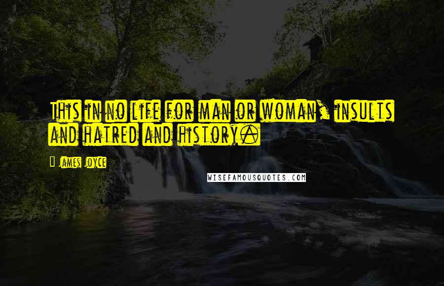 James Joyce Quotes: This in no life for man or woman, insults and hatred and history.