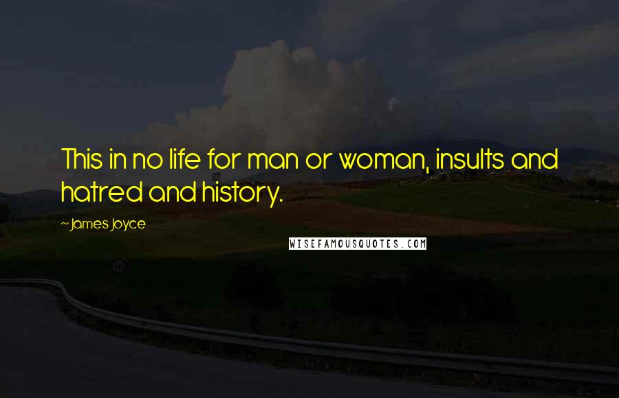 James Joyce Quotes: This in no life for man or woman, insults and hatred and history.