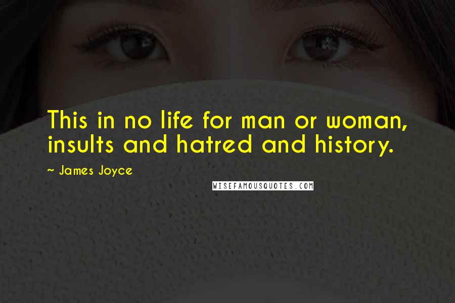 James Joyce Quotes: This in no life for man or woman, insults and hatred and history.