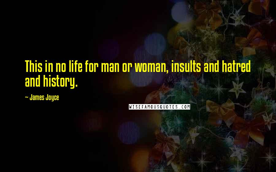 James Joyce Quotes: This in no life for man or woman, insults and hatred and history.