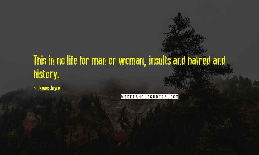 James Joyce Quotes: This in no life for man or woman, insults and hatred and history.