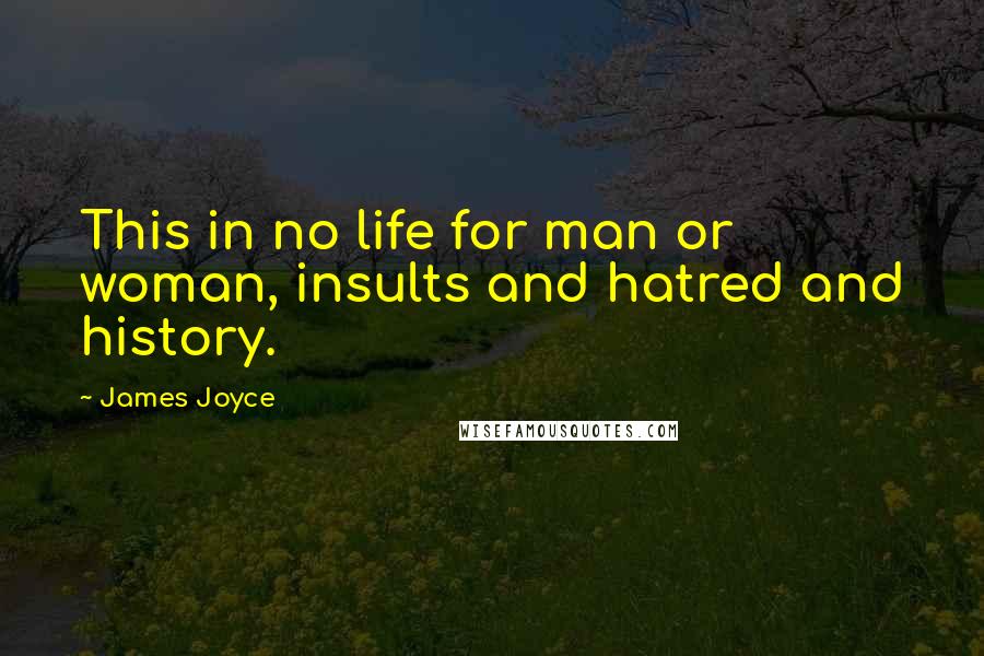 James Joyce Quotes: This in no life for man or woman, insults and hatred and history.