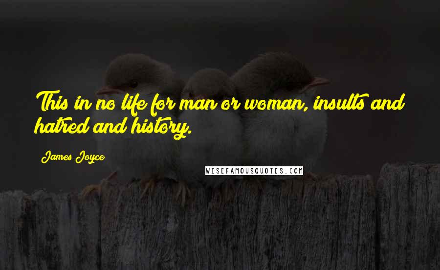 James Joyce Quotes: This in no life for man or woman, insults and hatred and history.
