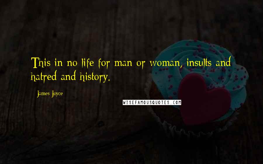 James Joyce Quotes: This in no life for man or woman, insults and hatred and history.