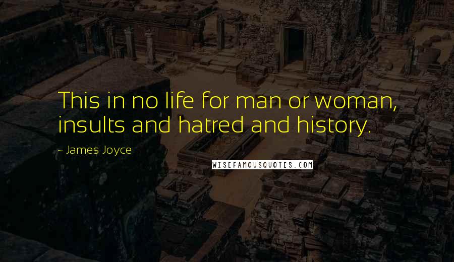 James Joyce Quotes: This in no life for man or woman, insults and hatred and history.