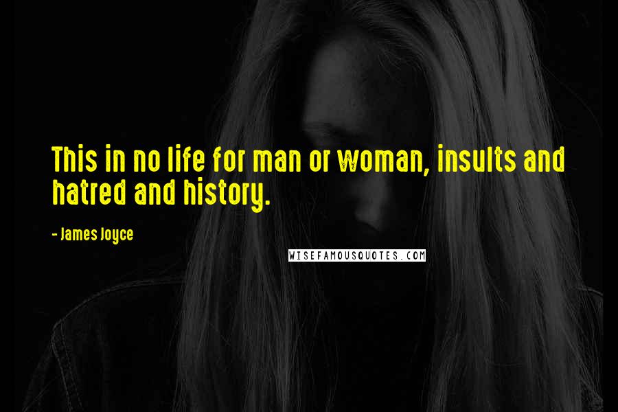 James Joyce Quotes: This in no life for man or woman, insults and hatred and history.