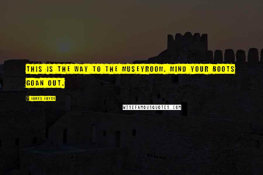 James Joyce Quotes: This is the way to the museyroom. Mind your boots goan out.