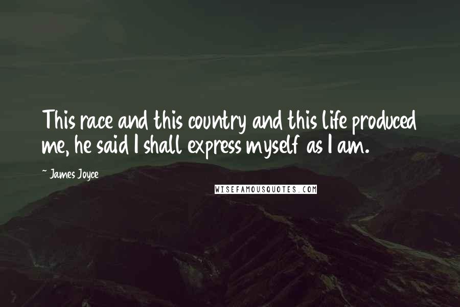 James Joyce Quotes: This race and this country and this life produced me, he said I shall express myself as I am.