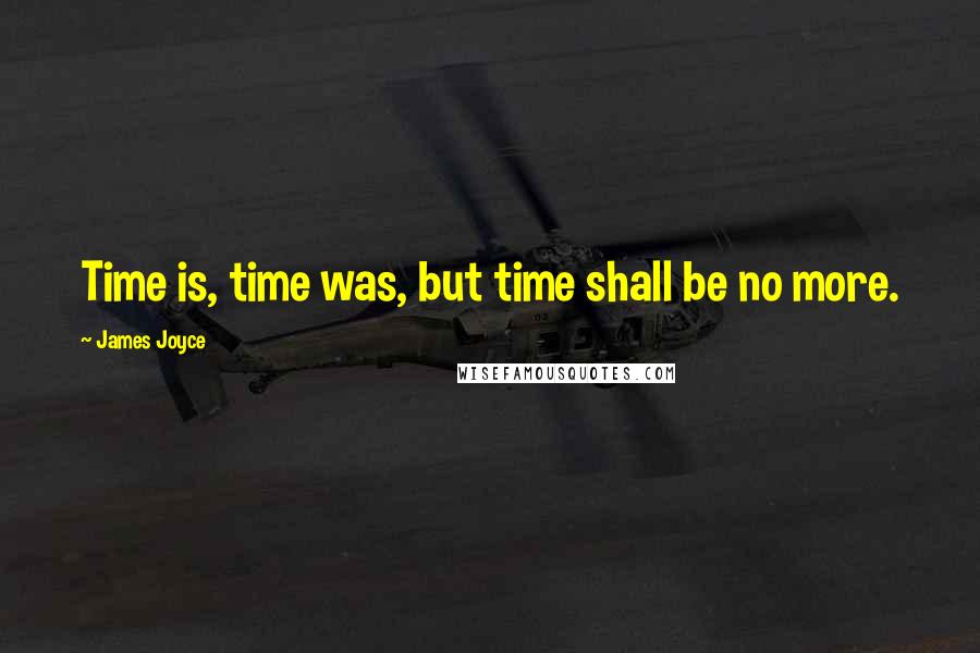 James Joyce Quotes: Time is, time was, but time shall be no more.