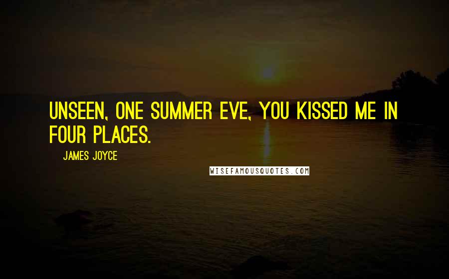 James Joyce Quotes: Unseen, one summer eve, you kissed me in four places.