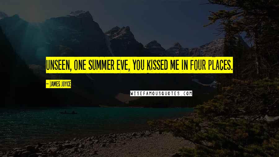 James Joyce Quotes: Unseen, one summer eve, you kissed me in four places.