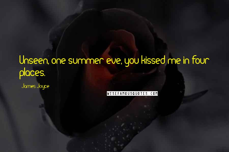 James Joyce Quotes: Unseen, one summer eve, you kissed me in four places.