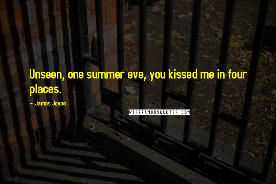 James Joyce Quotes: Unseen, one summer eve, you kissed me in four places.