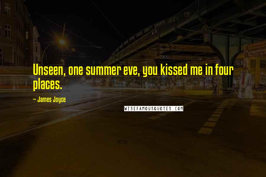 James Joyce Quotes: Unseen, one summer eve, you kissed me in four places.