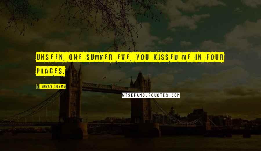 James Joyce Quotes: Unseen, one summer eve, you kissed me in four places.