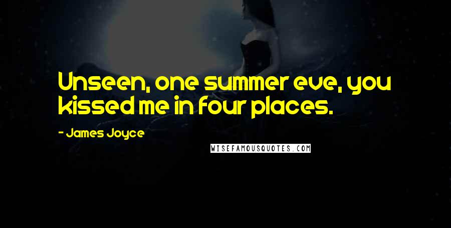 James Joyce Quotes: Unseen, one summer eve, you kissed me in four places.