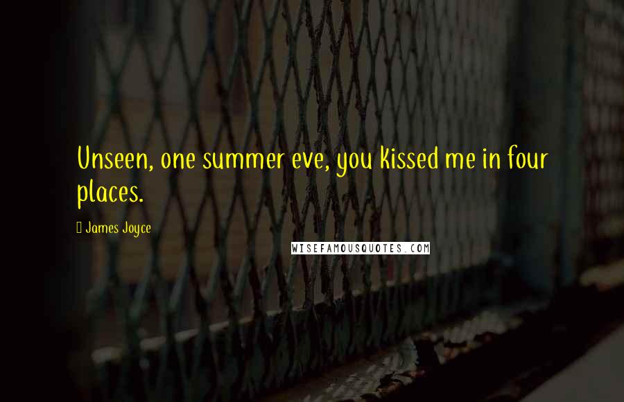 James Joyce Quotes: Unseen, one summer eve, you kissed me in four places.