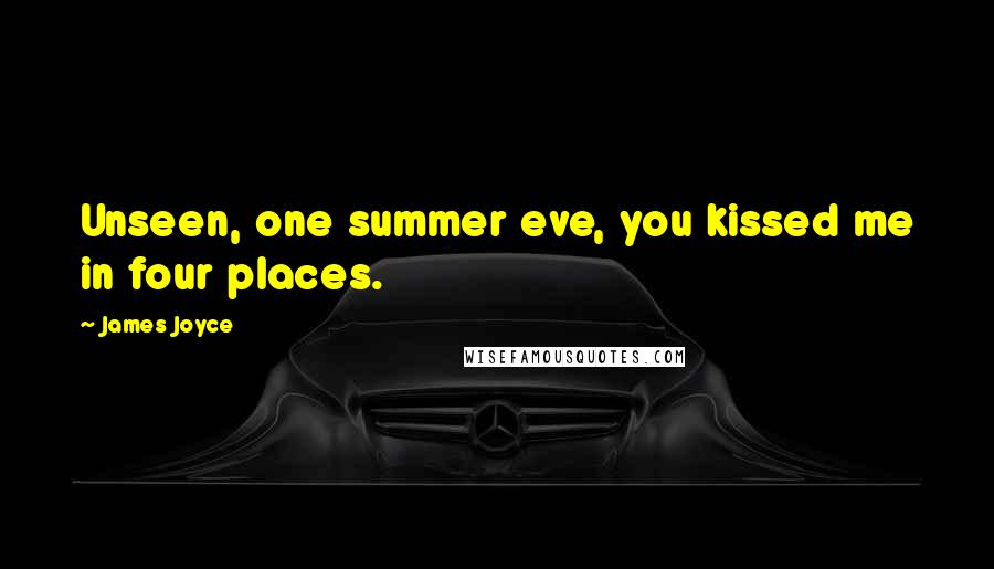 James Joyce Quotes: Unseen, one summer eve, you kissed me in four places.