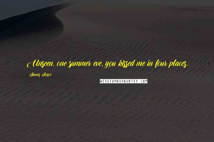 James Joyce Quotes: Unseen, one summer eve, you kissed me in four places.