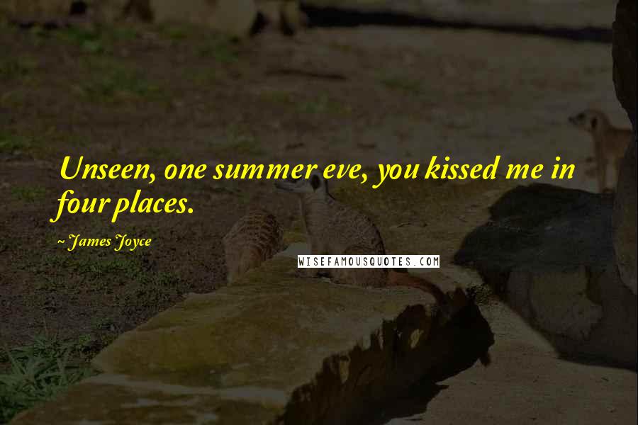 James Joyce Quotes: Unseen, one summer eve, you kissed me in four places.