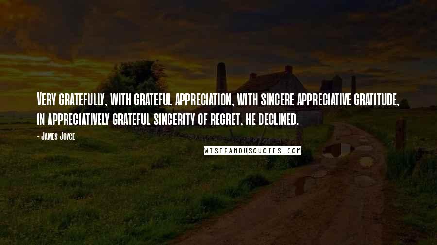 James Joyce Quotes: Very gratefully, with grateful appreciation, with sincere appreciative gratitude, in appreciatively grateful sincerity of regret, he declined.