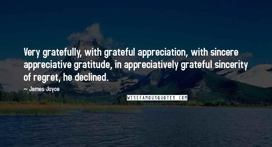 James Joyce Quotes: Very gratefully, with grateful appreciation, with sincere appreciative gratitude, in appreciatively grateful sincerity of regret, he declined.