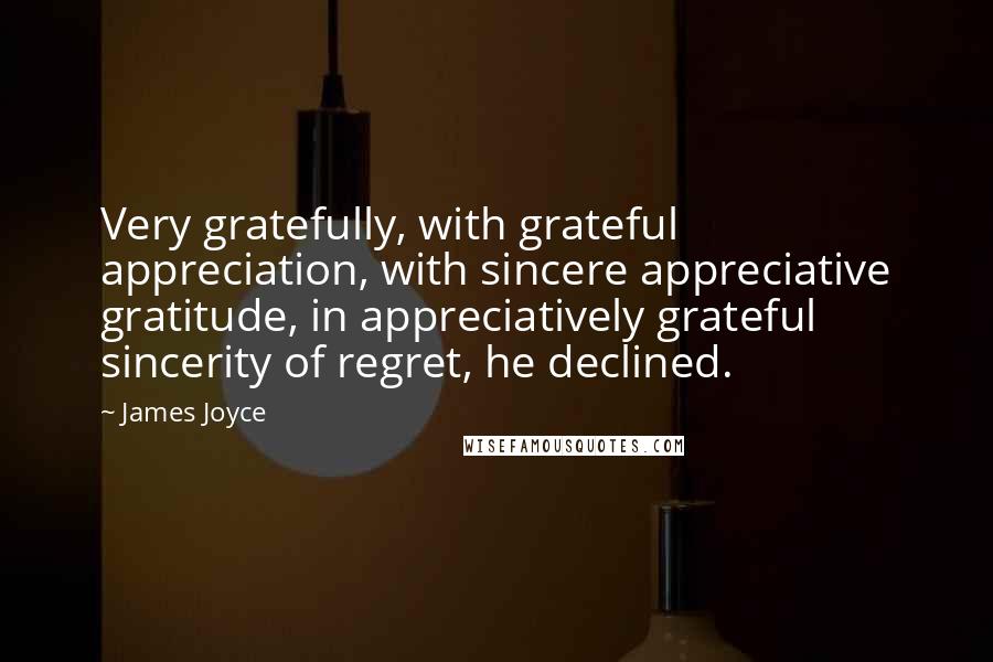 James Joyce Quotes: Very gratefully, with grateful appreciation, with sincere appreciative gratitude, in appreciatively grateful sincerity of regret, he declined.