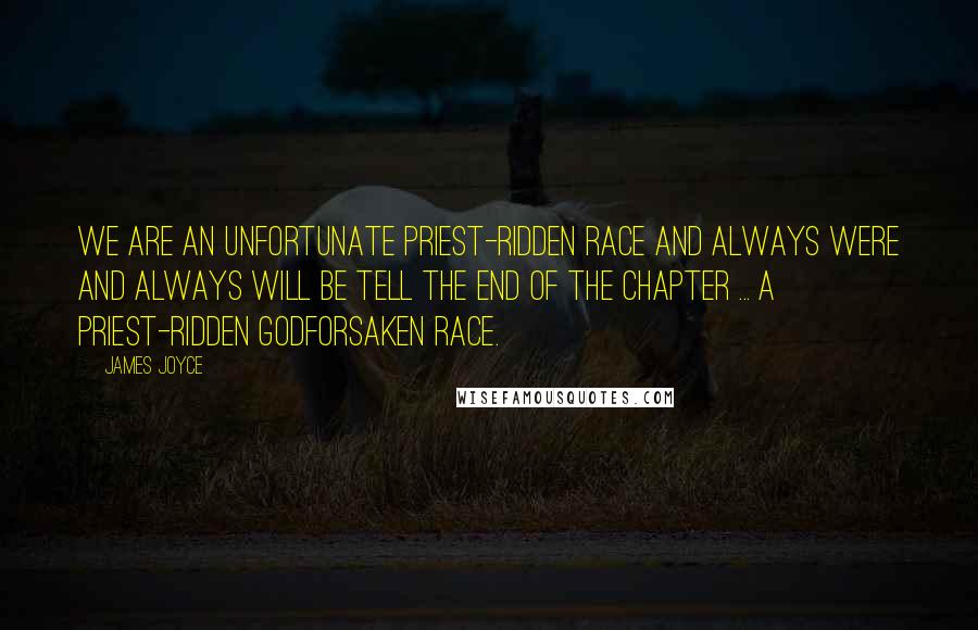 James Joyce Quotes: We are an unfortunate priest-ridden race and always were and always will be tell the end of the chapter ... A priest-ridden Godforsaken race.