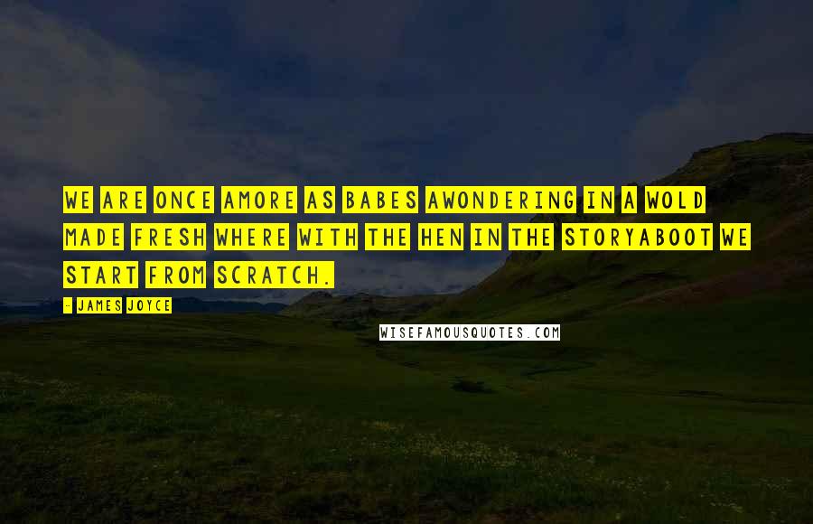 James Joyce Quotes: We are once amore as babes awondering in a wold made fresh where with the hen in the storyaboot we start from scratch.