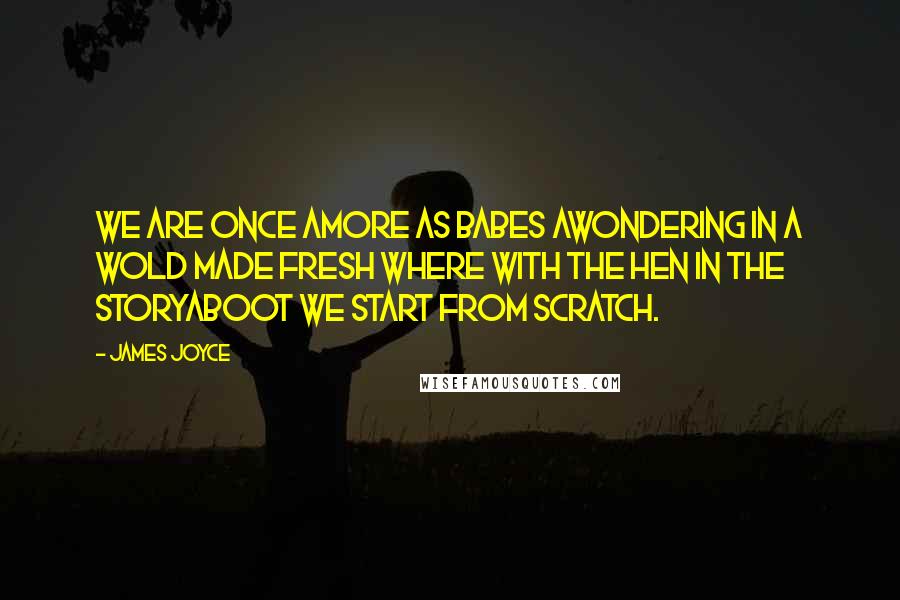 James Joyce Quotes: We are once amore as babes awondering in a wold made fresh where with the hen in the storyaboot we start from scratch.