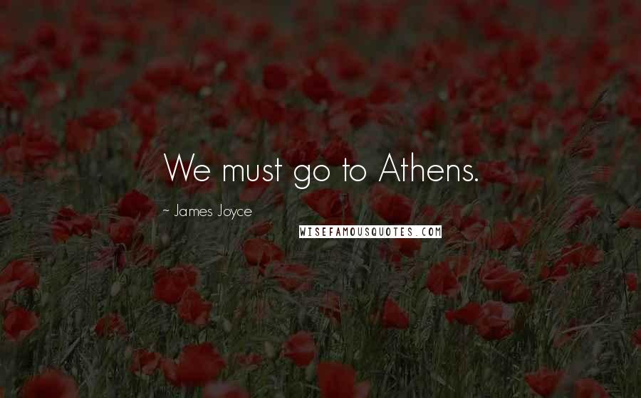 James Joyce Quotes: We must go to Athens.