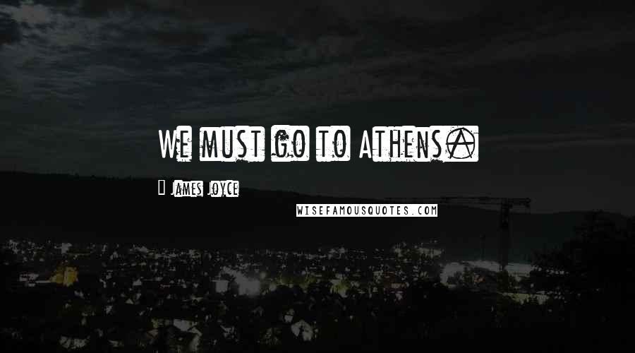 James Joyce Quotes: We must go to Athens.