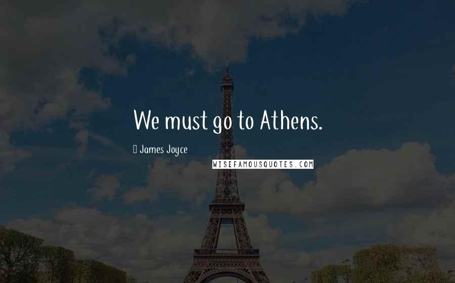James Joyce Quotes: We must go to Athens.