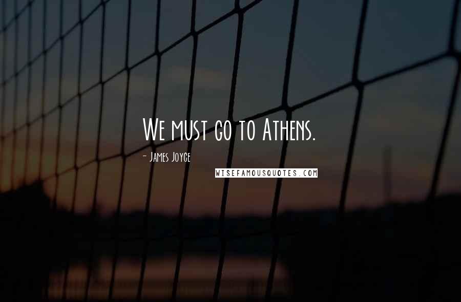 James Joyce Quotes: We must go to Athens.