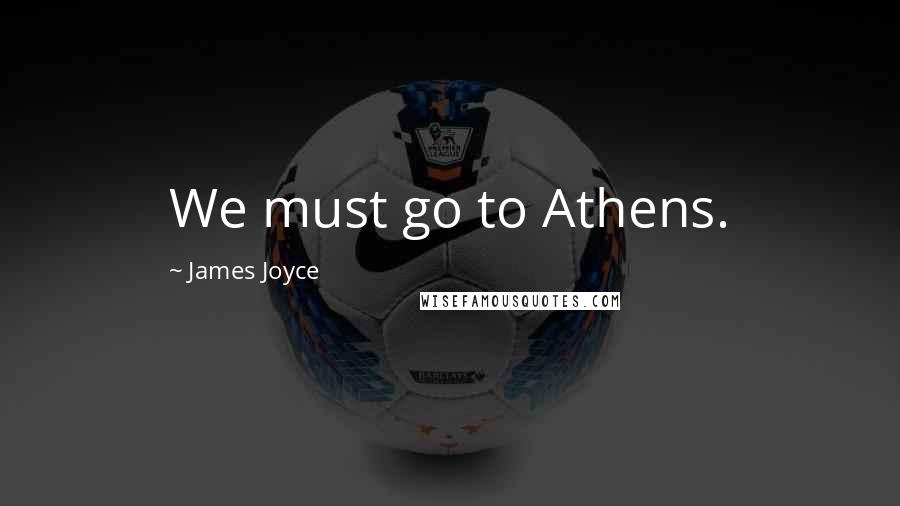 James Joyce Quotes: We must go to Athens.