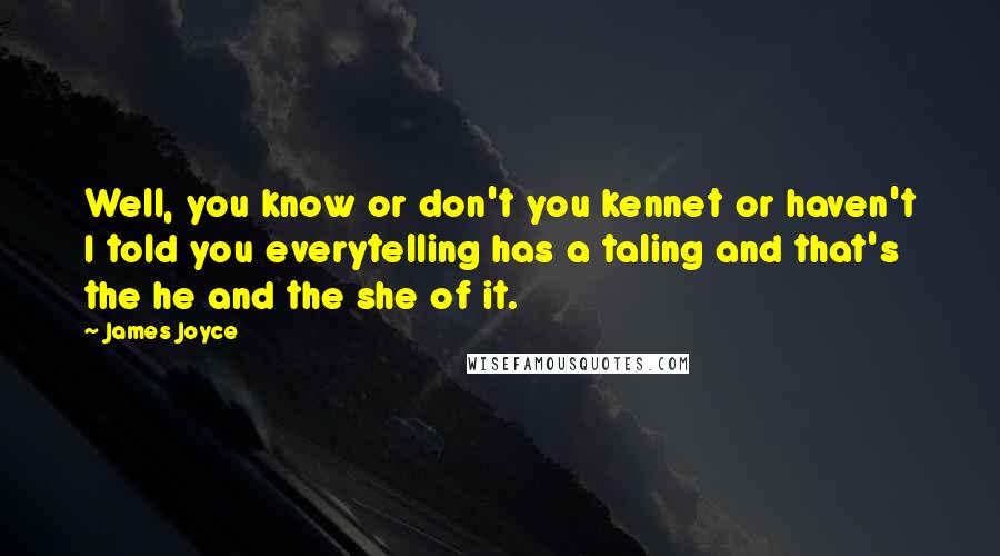 James Joyce Quotes: Well, you know or don't you kennet or haven't I told you everytelling has a taling and that's the he and the she of it.