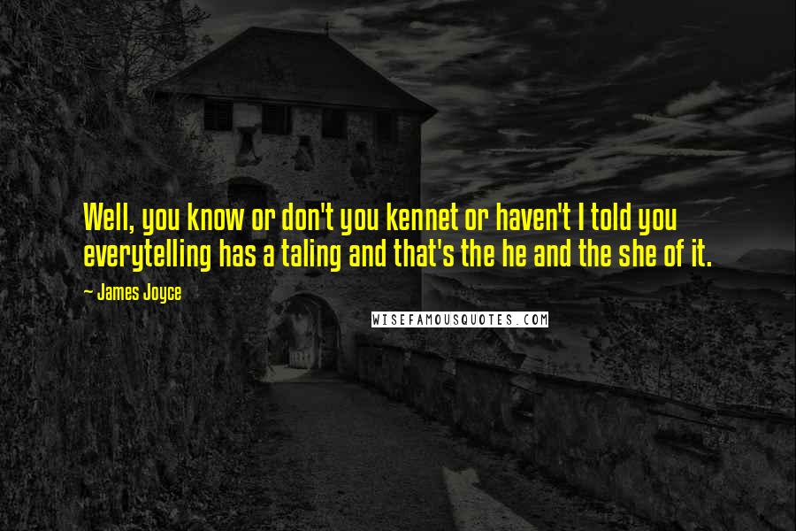 James Joyce Quotes: Well, you know or don't you kennet or haven't I told you everytelling has a taling and that's the he and the she of it.
