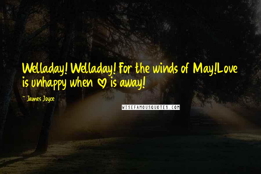 James Joyce Quotes: Welladay! Welladay! For the winds of May!Love is unhappy when love is away!