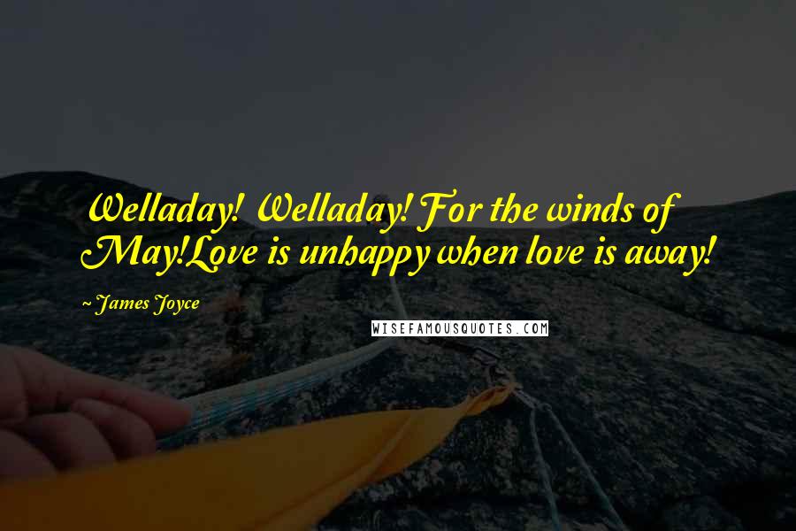 James Joyce Quotes: Welladay! Welladay! For the winds of May!Love is unhappy when love is away!