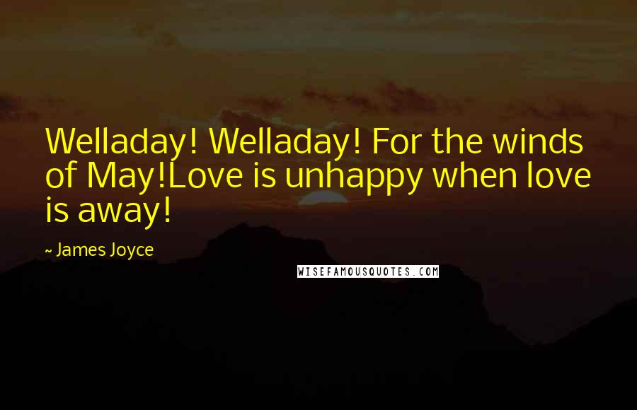 James Joyce Quotes: Welladay! Welladay! For the winds of May!Love is unhappy when love is away!