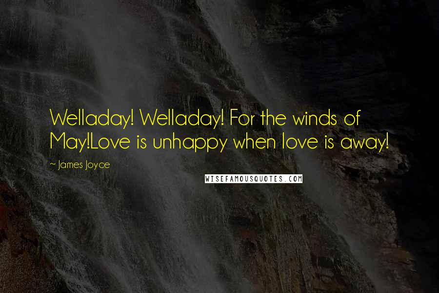 James Joyce Quotes: Welladay! Welladay! For the winds of May!Love is unhappy when love is away!