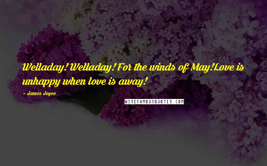 James Joyce Quotes: Welladay! Welladay! For the winds of May!Love is unhappy when love is away!