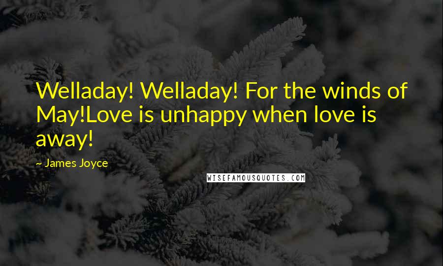 James Joyce Quotes: Welladay! Welladay! For the winds of May!Love is unhappy when love is away!