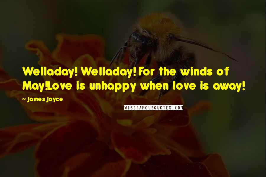 James Joyce Quotes: Welladay! Welladay! For the winds of May!Love is unhappy when love is away!