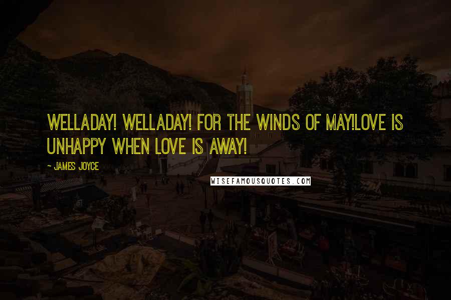 James Joyce Quotes: Welladay! Welladay! For the winds of May!Love is unhappy when love is away!