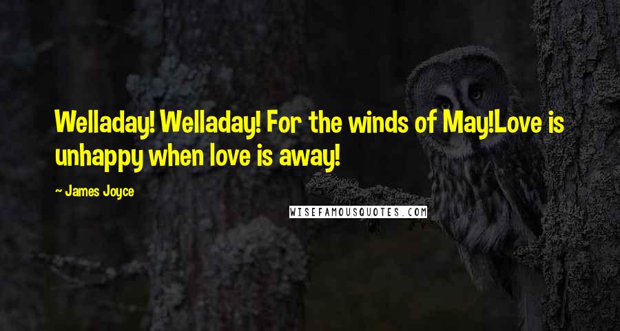 James Joyce Quotes: Welladay! Welladay! For the winds of May!Love is unhappy when love is away!
