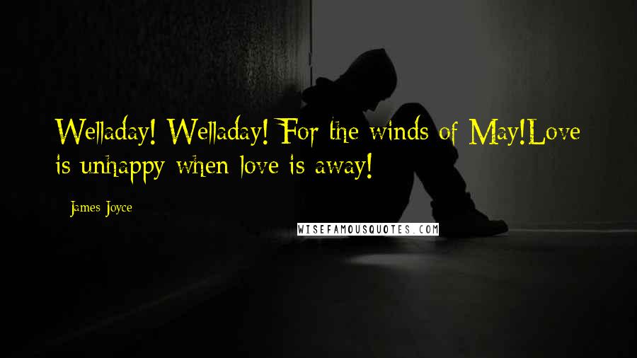 James Joyce Quotes: Welladay! Welladay! For the winds of May!Love is unhappy when love is away!