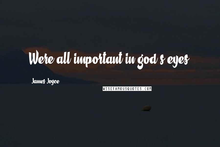 James Joyce Quotes: Were all important in god's eyes.