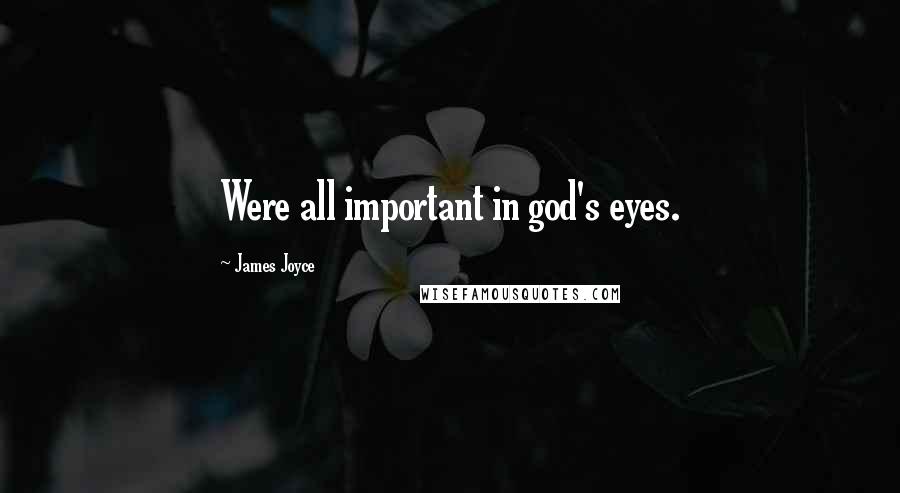 James Joyce Quotes: Were all important in god's eyes.